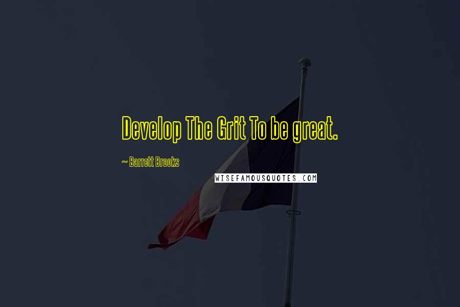 Barrett Brooks Quotes: Develop The Grit To be great.