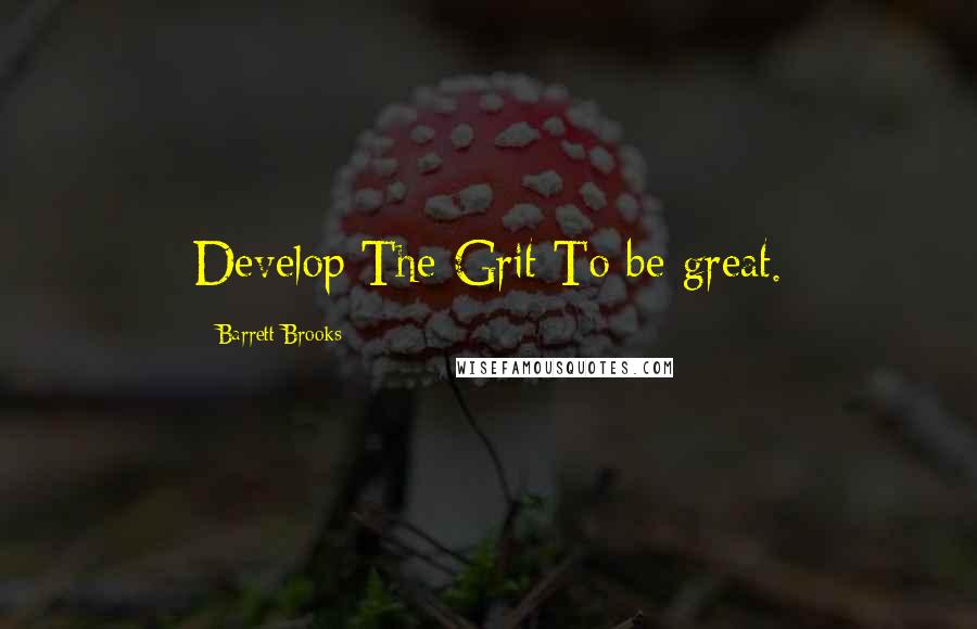 Barrett Brooks Quotes: Develop The Grit To be great.