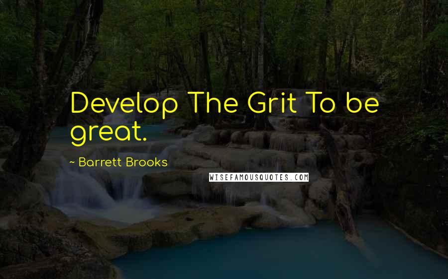 Barrett Brooks Quotes: Develop The Grit To be great.