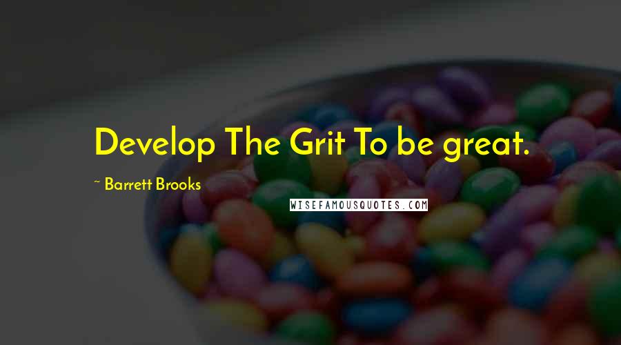 Barrett Brooks Quotes: Develop The Grit To be great.