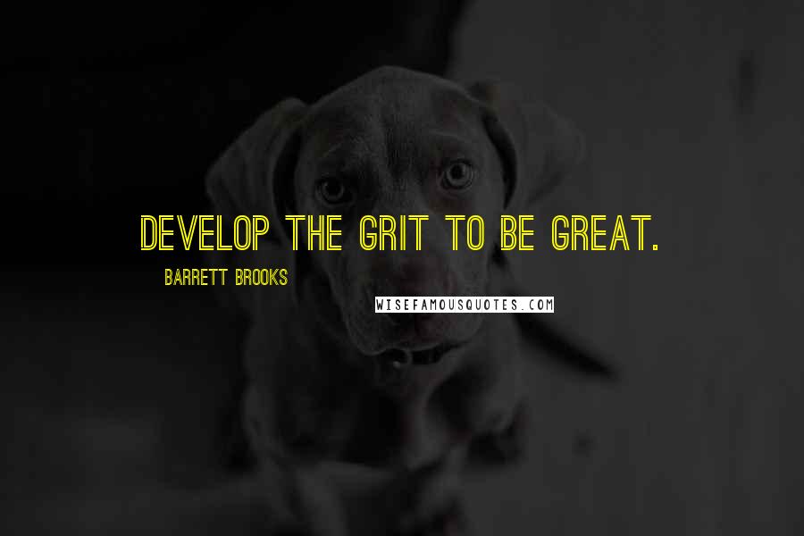 Barrett Brooks Quotes: Develop The Grit To be great.