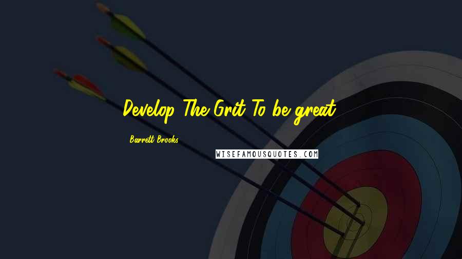 Barrett Brooks Quotes: Develop The Grit To be great.