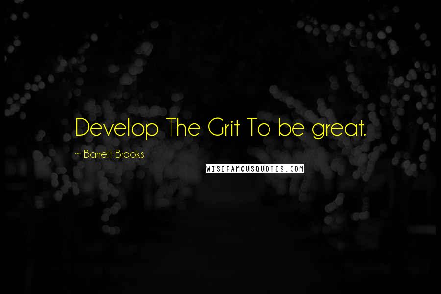 Barrett Brooks Quotes: Develop The Grit To be great.