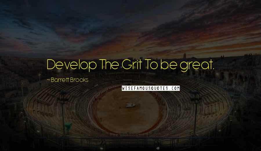 Barrett Brooks Quotes: Develop The Grit To be great.