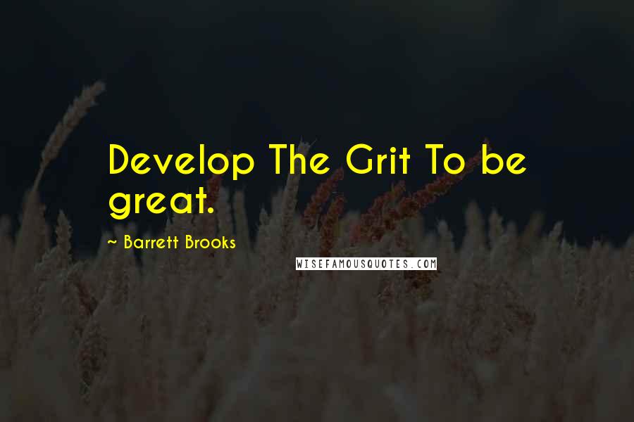 Barrett Brooks Quotes: Develop The Grit To be great.