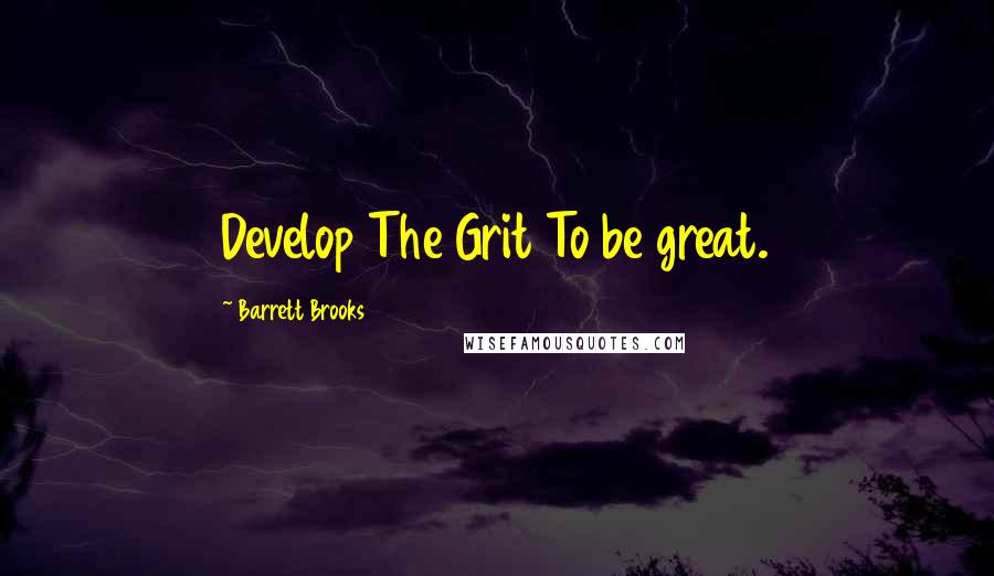 Barrett Brooks Quotes: Develop The Grit To be great.