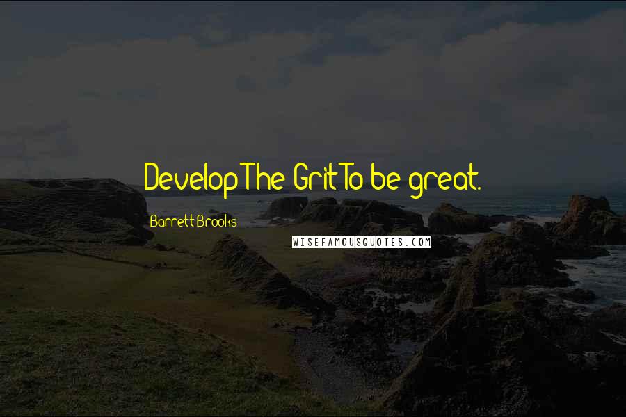 Barrett Brooks Quotes: Develop The Grit To be great.