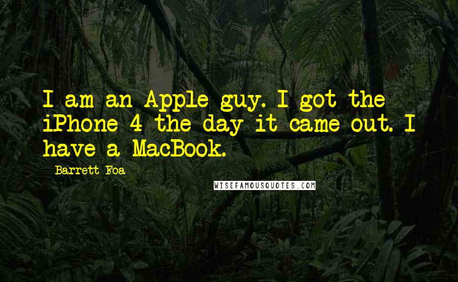 Barrett Foa Quotes: I am an Apple guy. I got the iPhone 4 the day it came out. I have a MacBook.