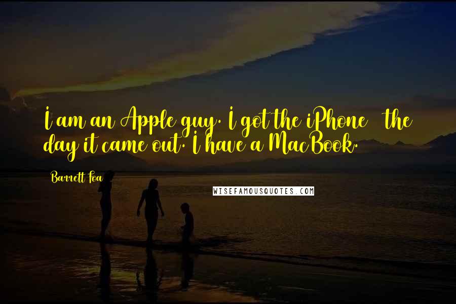 Barrett Foa Quotes: I am an Apple guy. I got the iPhone 4 the day it came out. I have a MacBook.