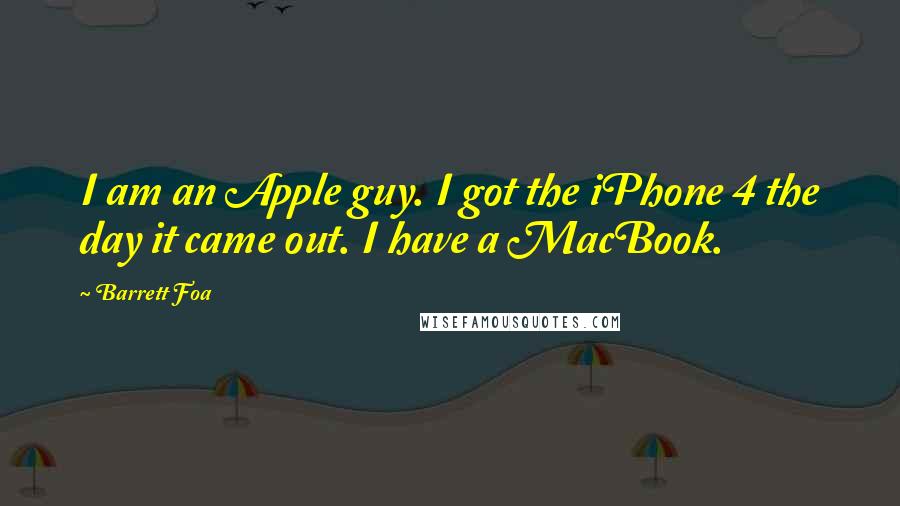 Barrett Foa Quotes: I am an Apple guy. I got the iPhone 4 the day it came out. I have a MacBook.