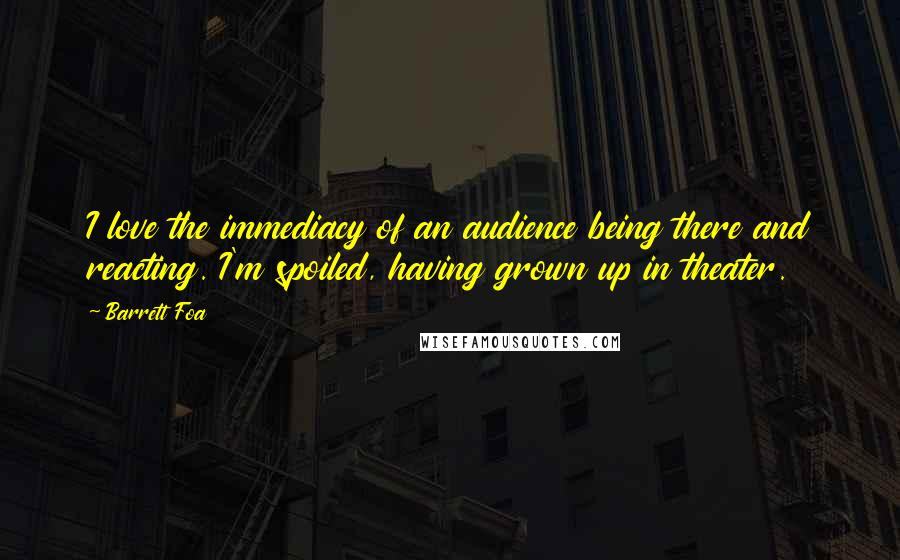 Barrett Foa Quotes: I love the immediacy of an audience being there and reacting. I'm spoiled, having grown up in theater.