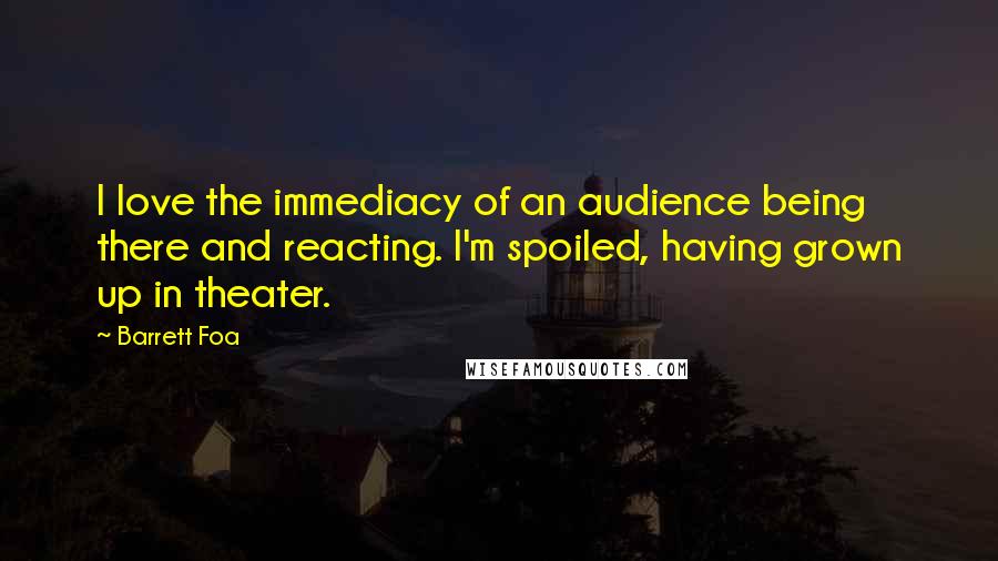 Barrett Foa Quotes: I love the immediacy of an audience being there and reacting. I'm spoiled, having grown up in theater.