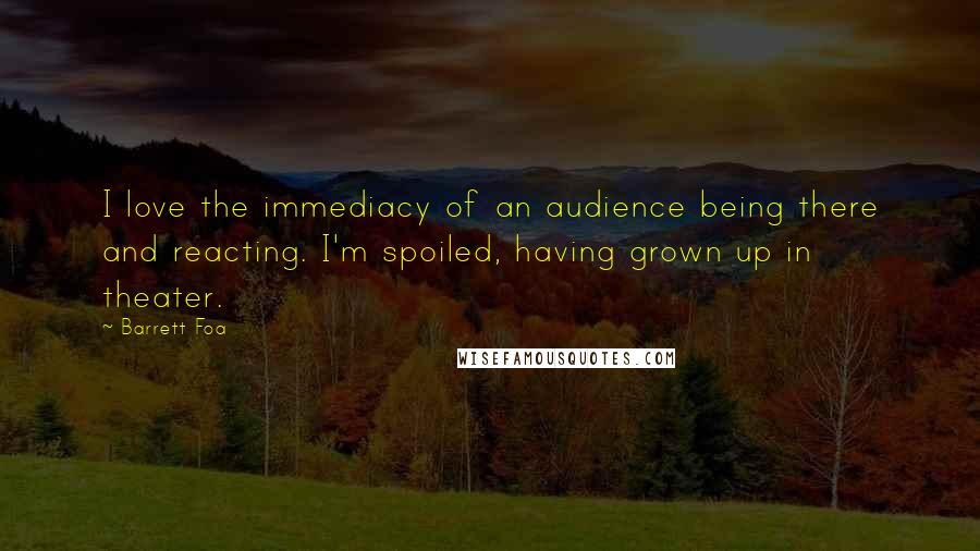 Barrett Foa Quotes: I love the immediacy of an audience being there and reacting. I'm spoiled, having grown up in theater.