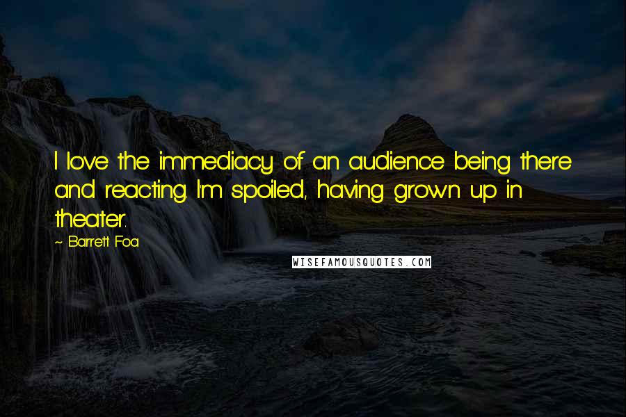 Barrett Foa Quotes: I love the immediacy of an audience being there and reacting. I'm spoiled, having grown up in theater.