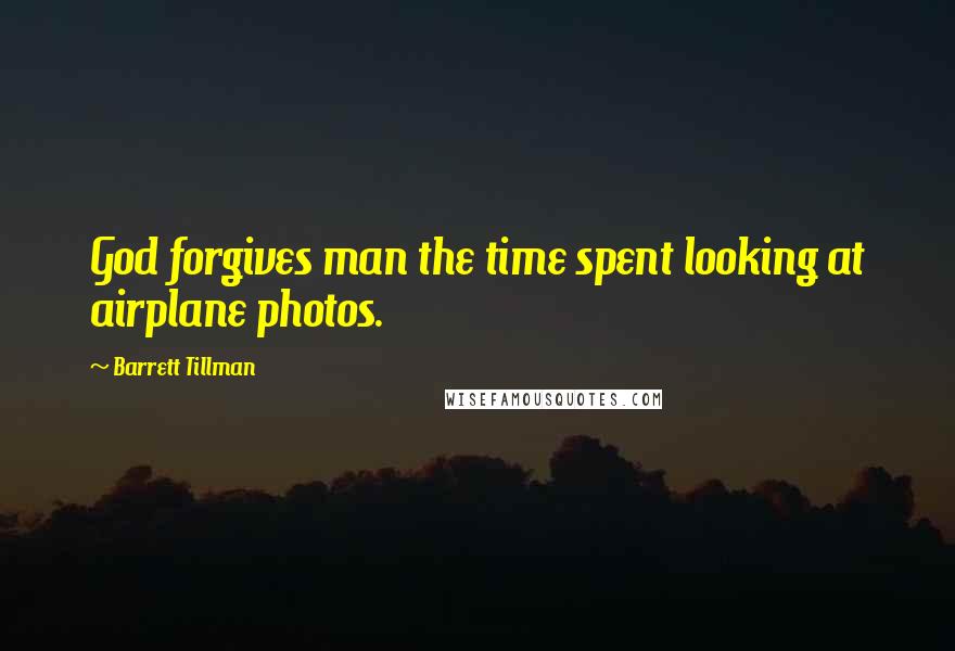 Barrett Tillman Quotes: God forgives man the time spent looking at airplane photos.