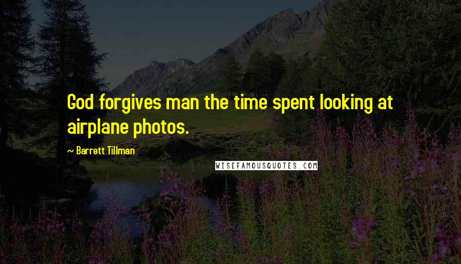 Barrett Tillman Quotes: God forgives man the time spent looking at airplane photos.