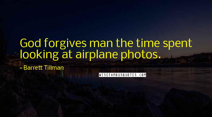 Barrett Tillman Quotes: God forgives man the time spent looking at airplane photos.