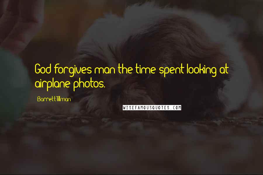 Barrett Tillman Quotes: God forgives man the time spent looking at airplane photos.