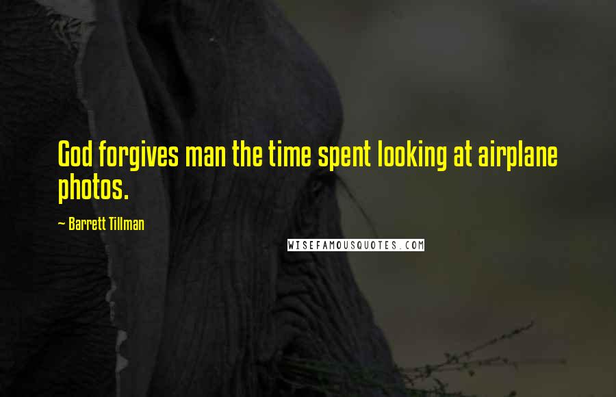 Barrett Tillman Quotes: God forgives man the time spent looking at airplane photos.