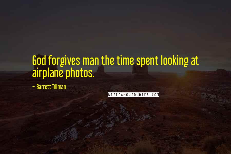 Barrett Tillman Quotes: God forgives man the time spent looking at airplane photos.