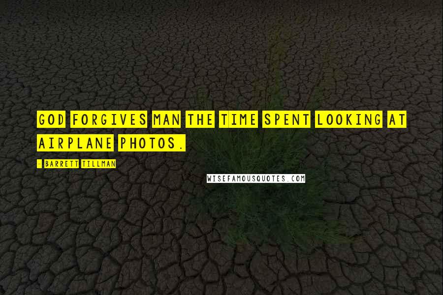 Barrett Tillman Quotes: God forgives man the time spent looking at airplane photos.