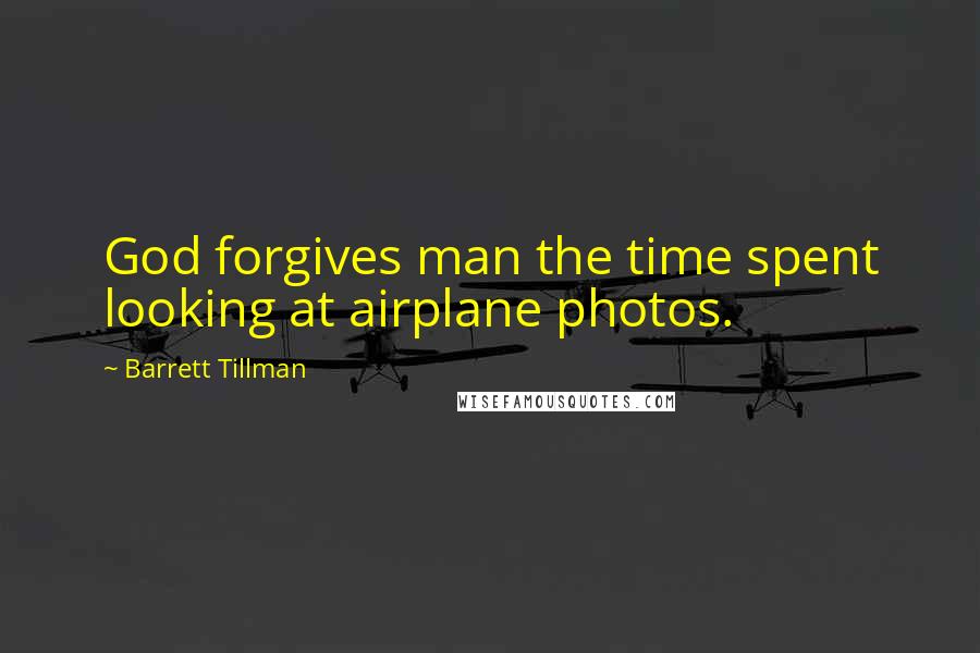 Barrett Tillman Quotes: God forgives man the time spent looking at airplane photos.
