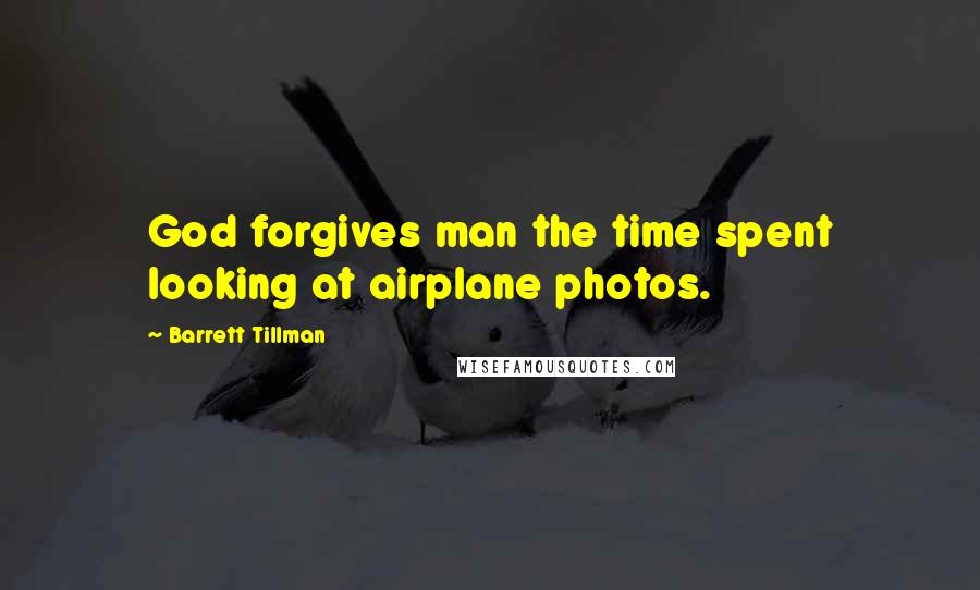 Barrett Tillman Quotes: God forgives man the time spent looking at airplane photos.