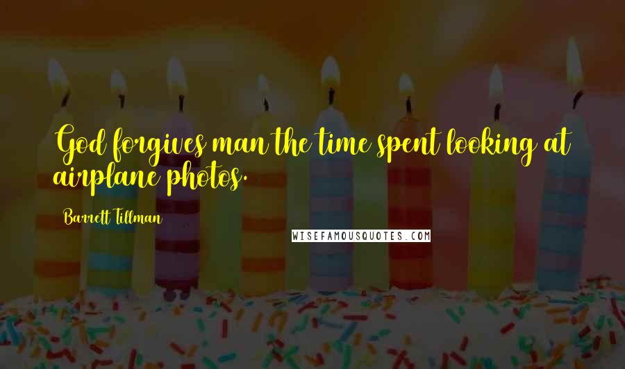 Barrett Tillman Quotes: God forgives man the time spent looking at airplane photos.