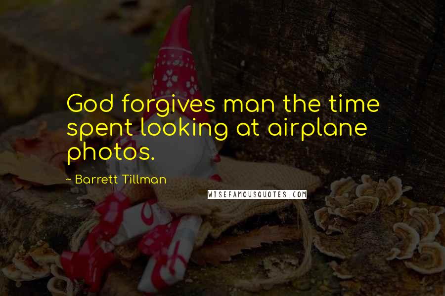 Barrett Tillman Quotes: God forgives man the time spent looking at airplane photos.