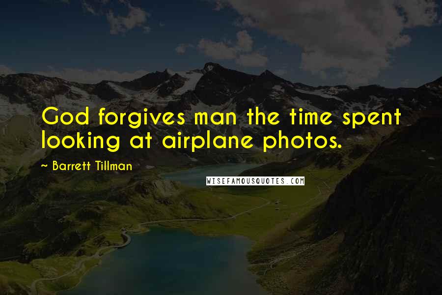 Barrett Tillman Quotes: God forgives man the time spent looking at airplane photos.