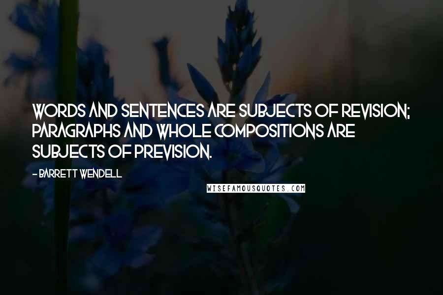 Barrett Wendell Quotes: Words and sentences are subjects of revision; paragraphs and whole compositions are subjects of prevision.