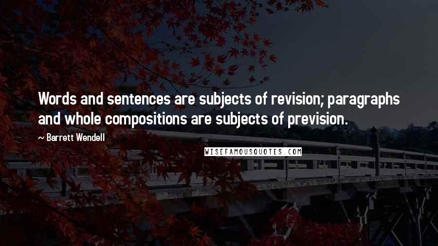 Barrett Wendell Quotes: Words and sentences are subjects of revision; paragraphs and whole compositions are subjects of prevision.