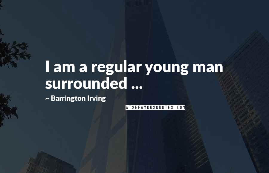 Barrington Irving Quotes: I am a regular young man surrounded ...