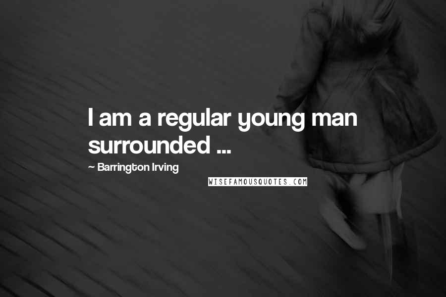 Barrington Irving Quotes: I am a regular young man surrounded ...