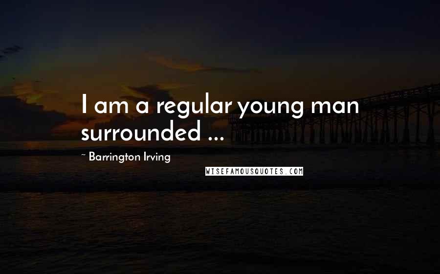 Barrington Irving Quotes: I am a regular young man surrounded ...