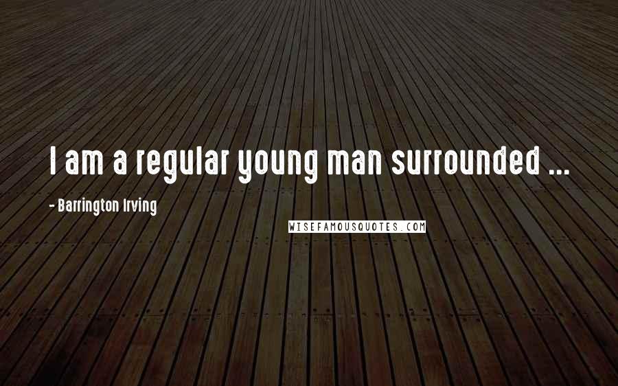Barrington Irving Quotes: I am a regular young man surrounded ...