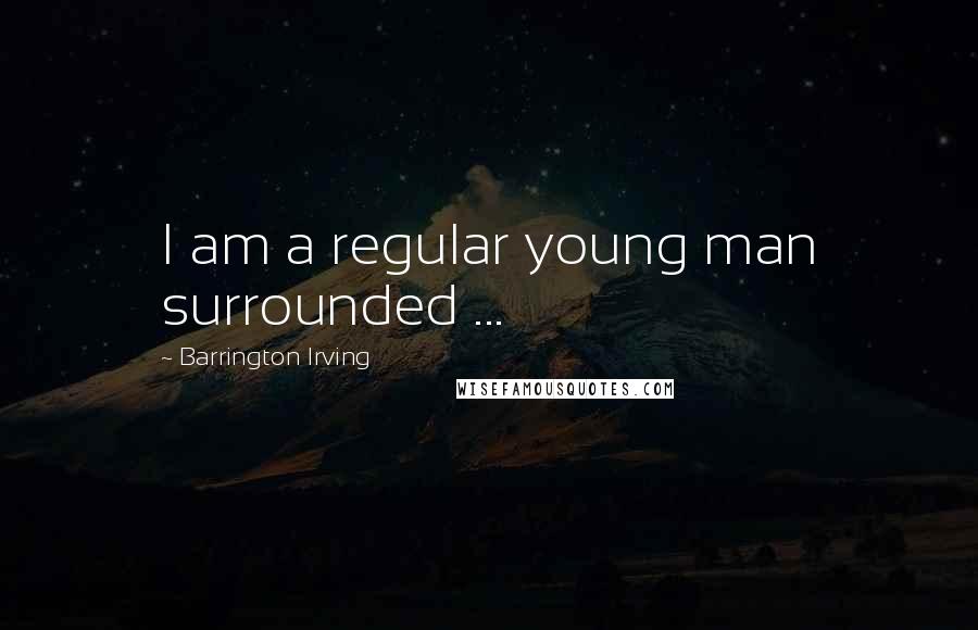 Barrington Irving Quotes: I am a regular young man surrounded ...