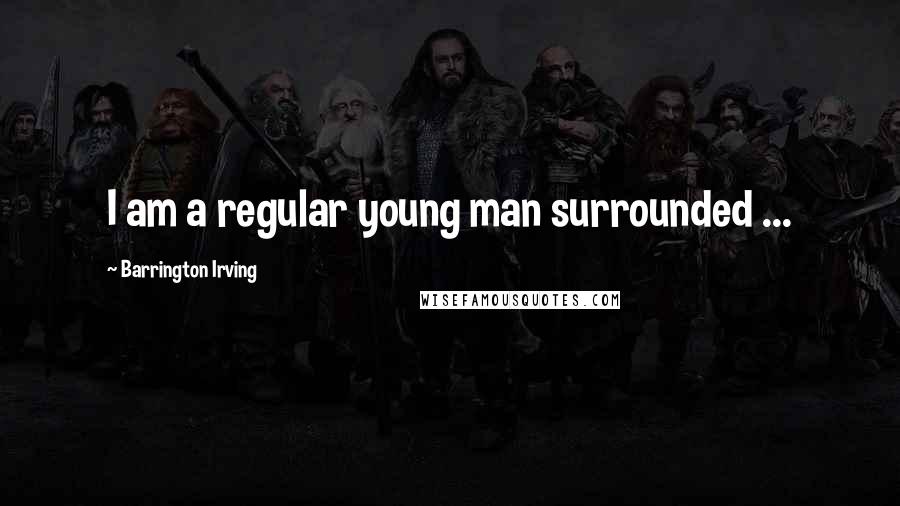 Barrington Irving Quotes: I am a regular young man surrounded ...