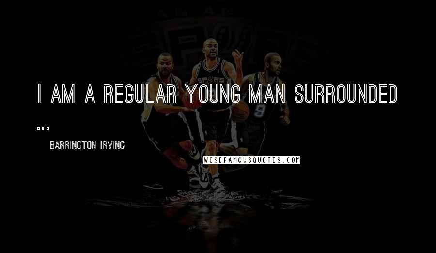 Barrington Irving Quotes: I am a regular young man surrounded ...