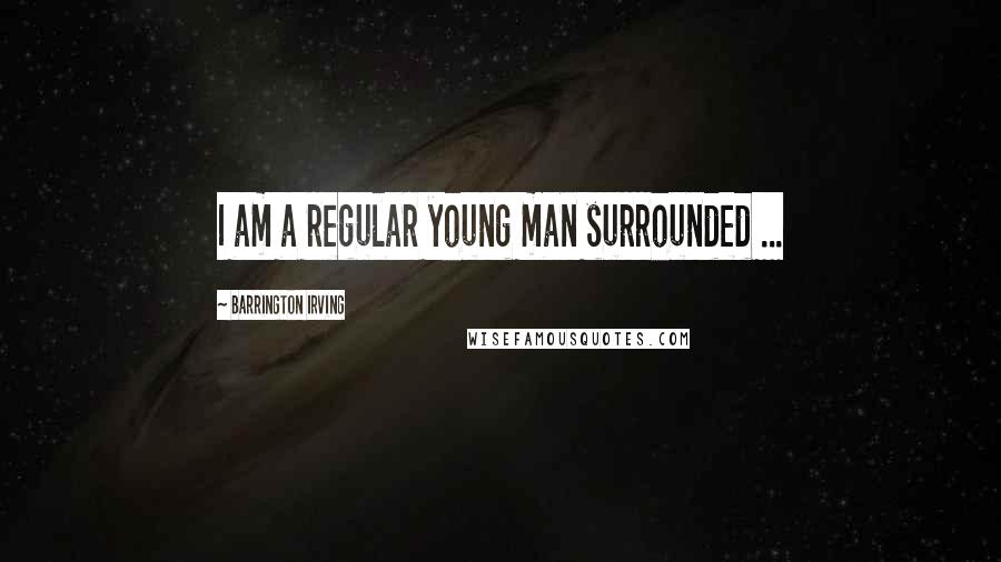 Barrington Irving Quotes: I am a regular young man surrounded ...