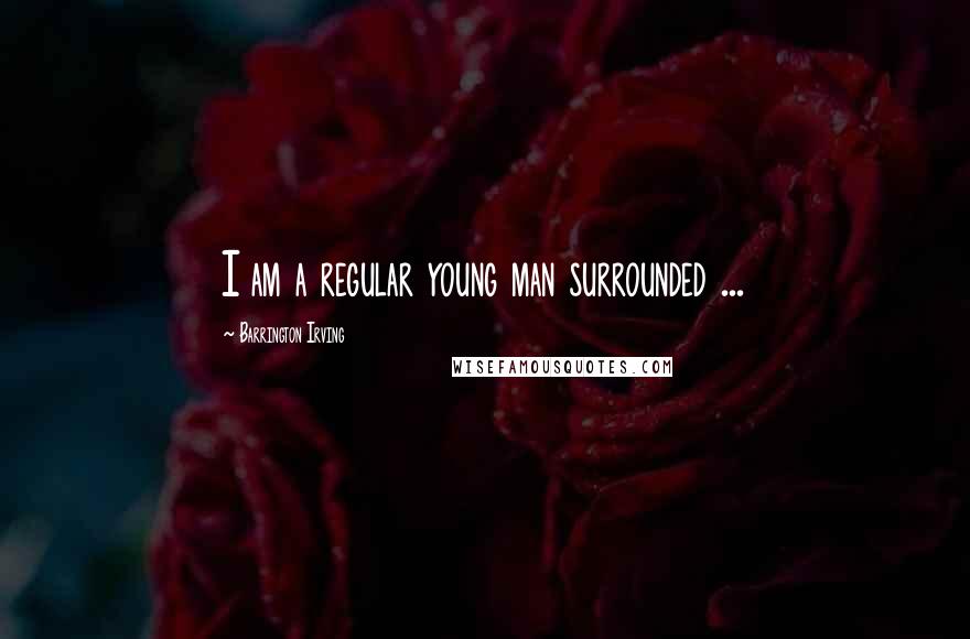 Barrington Irving Quotes: I am a regular young man surrounded ...