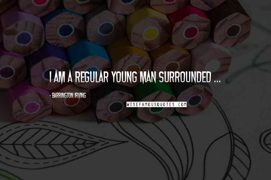 Barrington Irving Quotes: I am a regular young man surrounded ...
