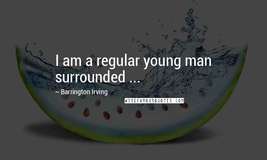 Barrington Irving Quotes: I am a regular young man surrounded ...