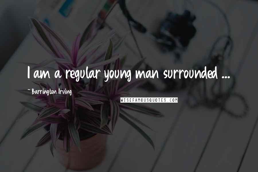 Barrington Irving Quotes: I am a regular young man surrounded ...