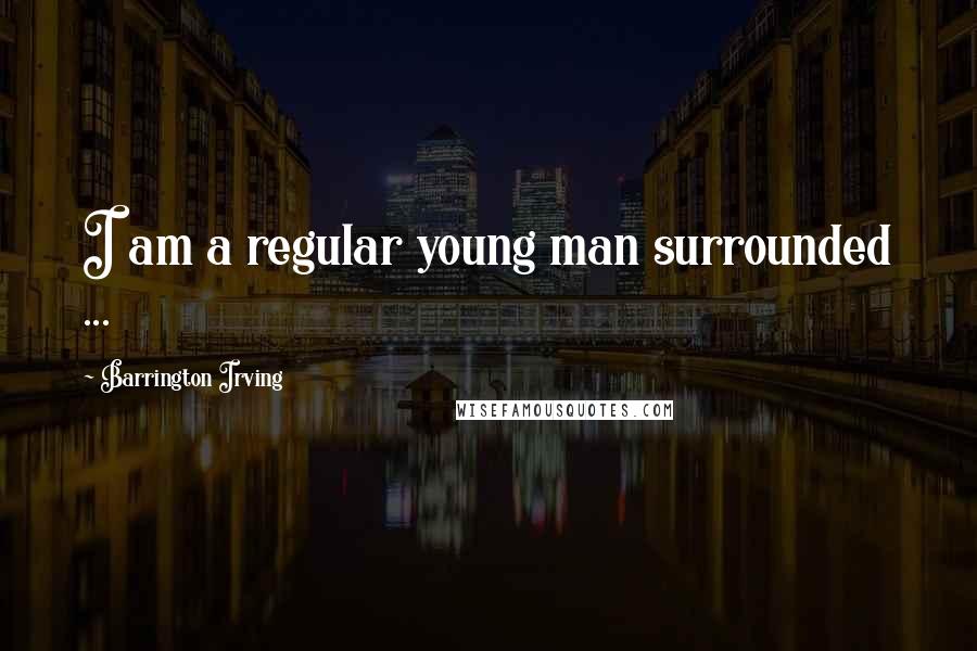 Barrington Irving Quotes: I am a regular young man surrounded ...
