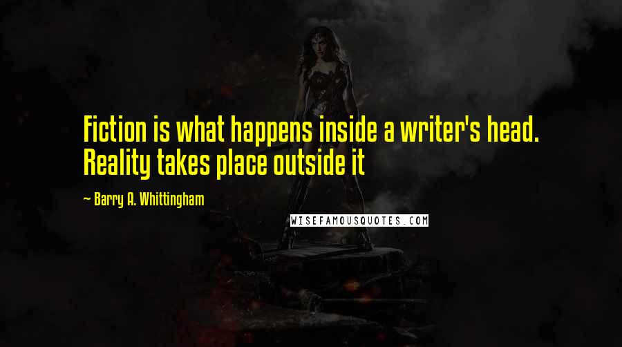 Barry A. Whittingham Quotes: Fiction is what happens inside a writer's head. Reality takes place outside it