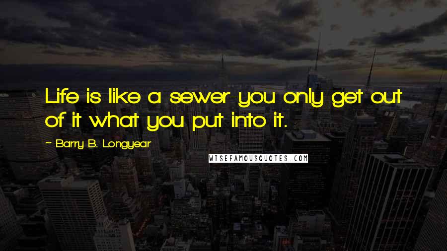 Barry B. Longyear Quotes: Life is like a sewer-you only get out of it what you put into it.