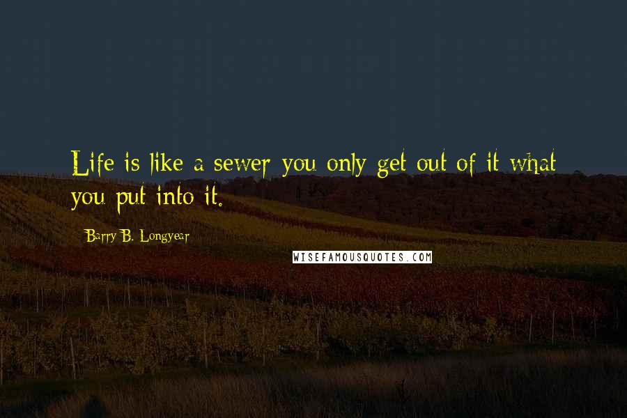 Barry B. Longyear Quotes: Life is like a sewer-you only get out of it what you put into it.