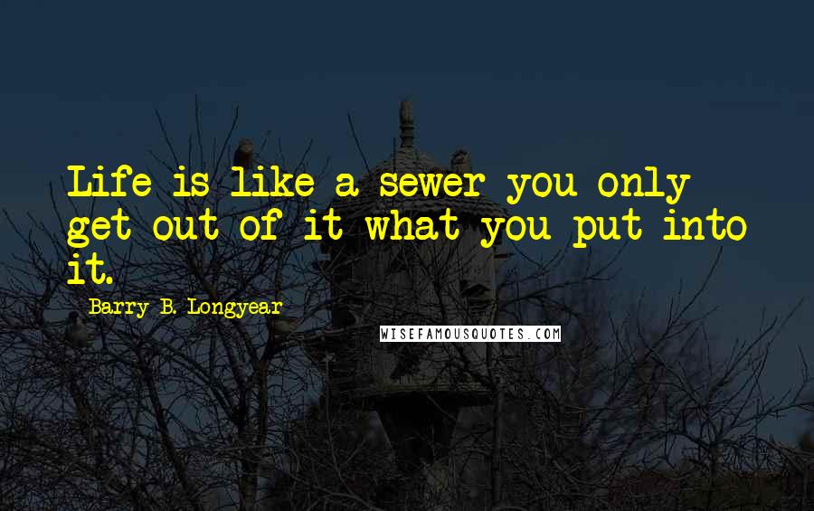 Barry B. Longyear Quotes: Life is like a sewer-you only get out of it what you put into it.