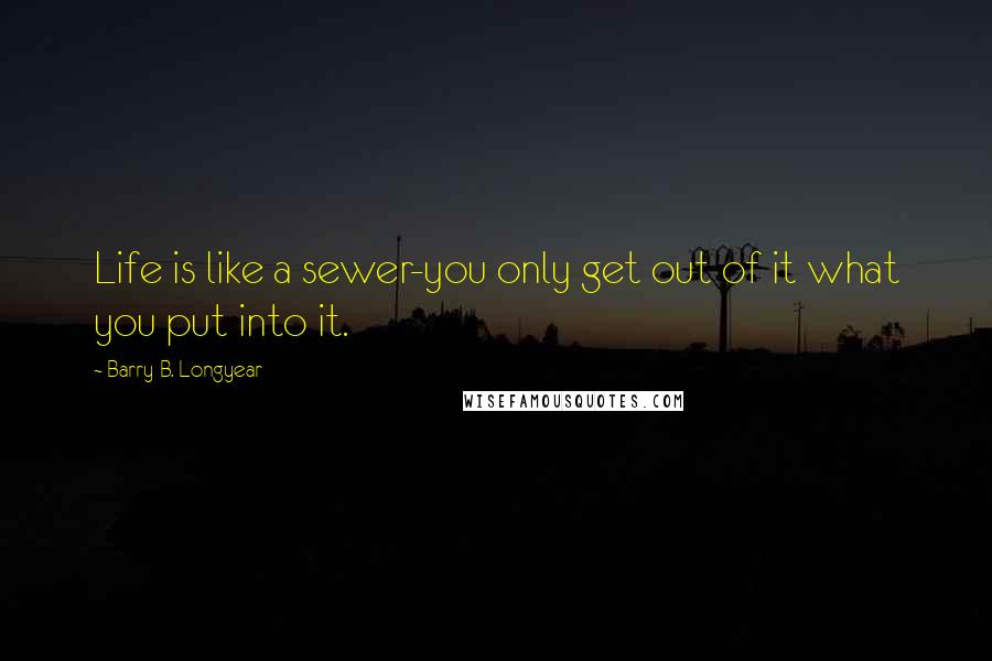 Barry B. Longyear Quotes: Life is like a sewer-you only get out of it what you put into it.